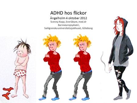ADHD hos flickor Ängelholm 4 oktober 2012 Svenny Kopp, överläkare, med