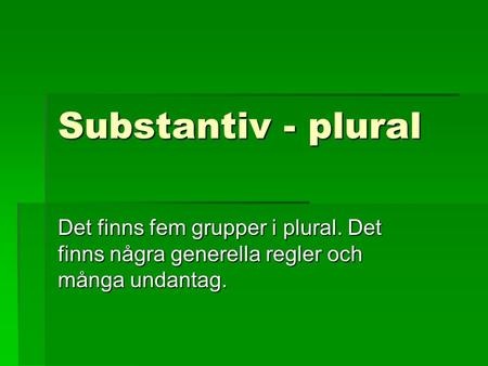 Substantiv - plural Det finns fem grupper i plural. Det finns några generella regler och många undantag.