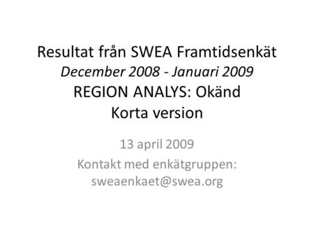 Resultat från SWEA Framtidsenkät December 2008 - Januari 2009 REGION ANALYS: Okänd Korta version 13 april 2009 Kontakt med enkätgruppen: