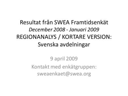 Resultat från SWEA Framtidsenkät December 2008 - Januari 2009 REGIONANALYS / KORTARE VERSION: Svenska avdelningar 9 april 2009 Kontakt med enkätgruppen: