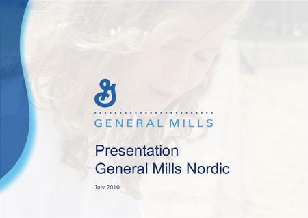 Presentation General Mills Nordic July 2010. General Mills Total omsättning Fiscal Year F10 (till April 2010) ca 14,8 Mrd US $ Representation i mer än.