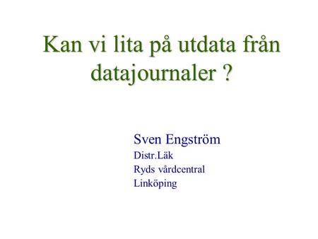 Kan vi lita på utdata från datajournaler ? Sven Engström Distr.Läk Ryds vårdcentral Linköping.