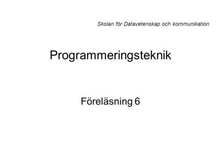 Programmeringsteknik Föreläsning 6 Skolan för Datavetenskap och kommunikation.