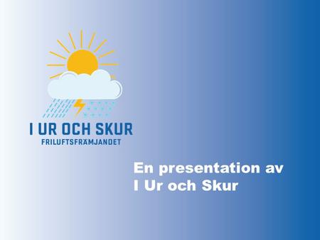 En presentation av I Ur och Skur. friskare gladare smartare med lust och glädje och ansvar för framtiden.