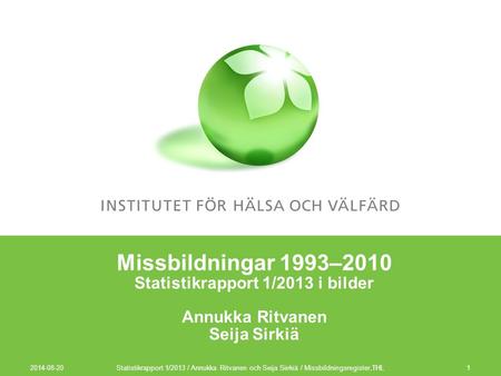 Missbildningar 1993–2010 Statistikrapport 1/2013 i bilder Annukka Ritvanen Seija Sirkiä 2017-04-05 Statistikrapport 1/2013 / Annukka Ritvanen och Seija.