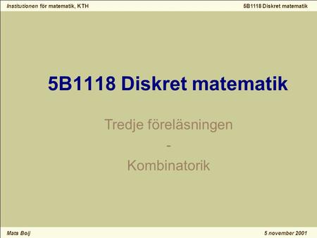 Institutionen för matematik, KTH Mats Boij 5B1118 Diskret matematik 5 november 2001 5B1118 Diskret matematik Tredje föreläsningen - Kombinatorik.