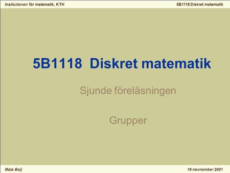 Institutionen för matematik, KTH Mats Boij 5B1118 Diskret matematik 19 novnember 2001 5B1118 Diskret matematik Sjunde föreläsningen Grupper.