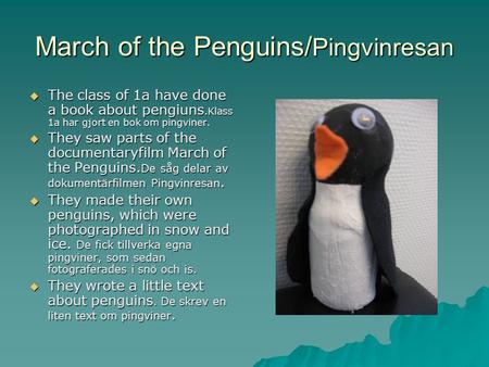 March of the Penguins/ Pingvinresan  The class of 1a have done a book about pengiuns.Klass 1a har gjort en bok om pingviner.  They saw parts of the documentaryfilm.