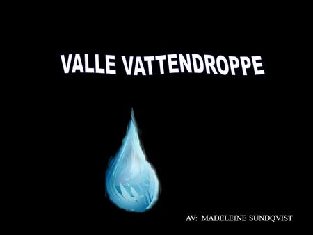 VALLE VATTENDROPPE AV: MADELEINE SUNDQVIST.