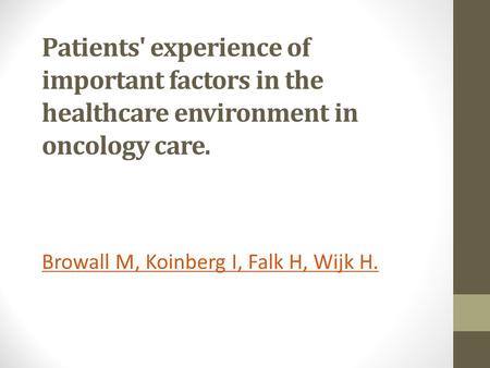 Patients' experience of important factors in the healthcare environment in oncology care. Browall M, Koinberg I, Falk H, Wijk H.