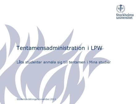 Tentamensadministration i LPW Låta studenter anmäla sig till tentamen i Mina studier Studentavdelningen november 2011.