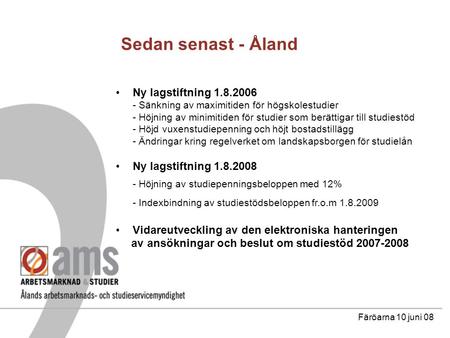 Sedan senast - Åland Ny lagstiftning 1.8.2006 - Sänkning av maximitiden för högskolestudier - Höjning av minimitiden för studier som berättigar till studiestöd.