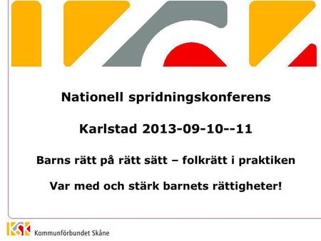 Nationell spridningskonferens Karlstad 2013-09-10--11 Barns rätt på rätt sätt – folkrätt i praktiken Var med och stärk barnets rättigheter!
