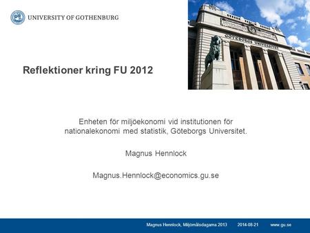 Www.gu.se Reflektioner kring FU 2012 Enheten för miljöekonomi vid institutionen för nationalekonomi med statistik, Göteborgs Universitet. Magnus Hennlock.
