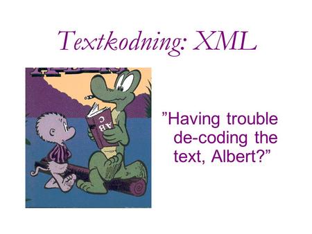 Textkodning: XML ”Having trouble de-coding the text, Albert?”