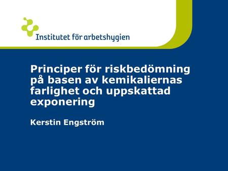 Principer för riskbedömning på basen av kemikaliernas farlighet och uppskattad exponering Kerstin Engström.
