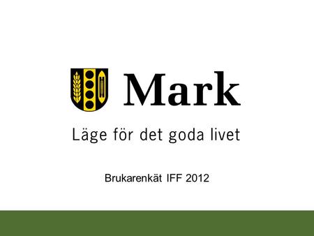 Brukarenkät IFF 2012. Brukarundersökning individ, familj och funktionshinder (IFF) hösten 2012. Sammanlagt svarade 185 brukare på enkäten. För IF så var.