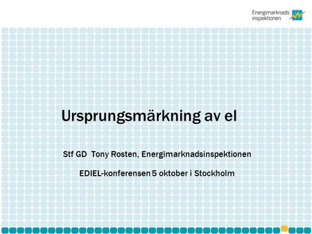 Ursprungsmärkning av el Stf GD Tony Rosten, Energimarknadsinspektionen EDIEL-konferensen 5 oktober i Stockholm.