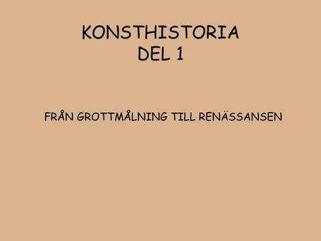 KONSTHISTORIA DEL 1 FRÅN GROTTMÅLNING TILL RENÄSSANSEN.