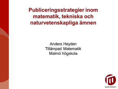 Publiceringsstrategier inom matematik, tekniska och naturvetenskapliga ämnen Anders Heyden Tillämpad Matematik Malmö högskola.