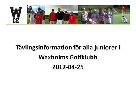 Tävlingsinformation för alla juniorer i Waxholms Golfklubb 2012-04-25.