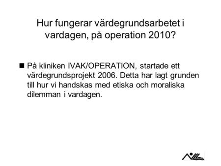 Hur fungerar värdegrundsarbetet i vardagen, på operation 2010? På kliniken IVAK/OPERATION, startade ett värdegrundsprojekt 2006. Detta har lagt grunden.