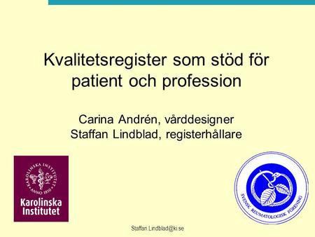 Kvalitetsregister som stöd för patient och profession Carina Andrén, vårddesigner Staffan Lindblad, registerhållare Staffan.Lindblad@ki.se.