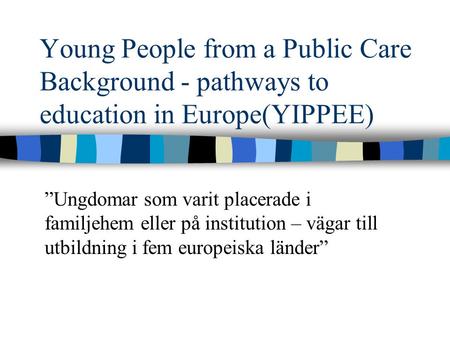Young People from a Public Care Background - pathways to education in Europe(YIPPEE) ”Ungdomar som varit placerade i familjehem eller på institution –