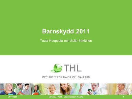 27.11.2012Barnskydd 2011 – Statistikrapport 26/20121 Barnskydd 2011 Tuula Kuoppala och Salla Säkkinen.