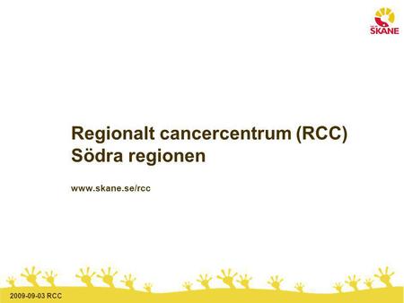 2009-09-03 RCC Regionalt cancercentrum (RCC) Södra regionen www.skane.se/rcc.