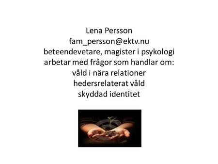 Lena Persson fam_persson@ektv Lena Persson fam_persson@ektv.nu beteendevetare, magister i psykologi arbetar med frågor som handlar om: våld i nära relationer.