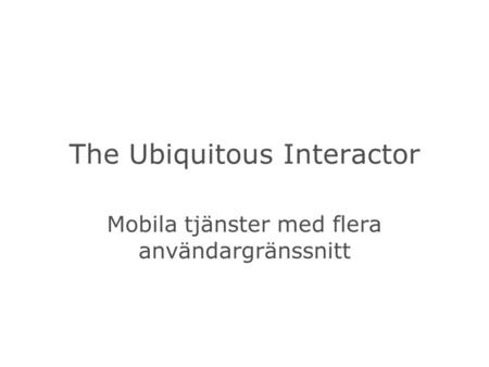 The Ubiquitous Interactor Mobila tjänster med flera användargränssnitt.