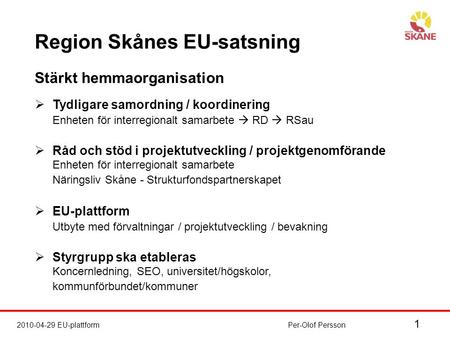 1 2010-04-29 EU-plattformPer-Olof Persson Region Skånes EU-satsning Stärkt hemmaorganisation  Tydligare samordning / koordinering Enheten för interregionalt.