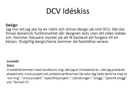 DCV Idéskiss Design Jag tror att jag ska ha en mörk och stilren design på mitt DCV. Det ska finnas dynamisk funktionalitet där designen byts utan att sidan.