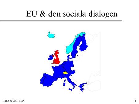 ETUCO-ASE-EGA1 EU & den sociala dialogen. ETUCO-ASE-EGA2 Vad ingår i ”den sociala dimensionen” i EU? u Inflytande från arbetsmarknadsparterna (de ”sociala”