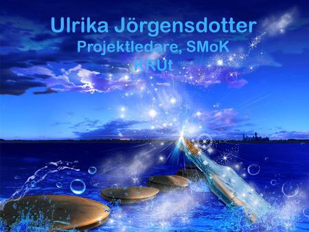 Ulrika Jörgensdotter Projektledare, SMoK KRUt.