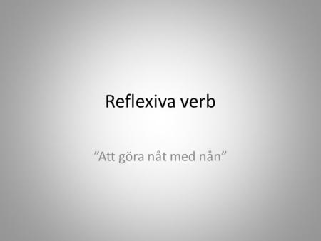 Reflexiva verb ”Att göra nåt med nån”.