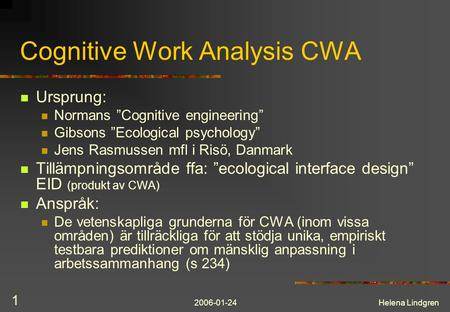 2006-01-24Helena Lindgren 1 Cognitive Work Analysis CWA Ursprung: Normans ”Cognitive engineering” Gibsons ”Ecological psychology” Jens Rasmussen mfl i.