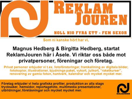 Som ni kanske hört har vi, Magnus Hedberg & Birgitta Hedberg, startat ReklamJouren här i Åsele. Vi riktar oss både mot privatpersoner, föreningar och företag.