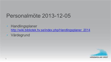 Personalmöte 2013-12-05 Handlingsplaner http://wiki.bibliotek.hv.se/index.php/Handlingsplaner_2014 Värdegrund.