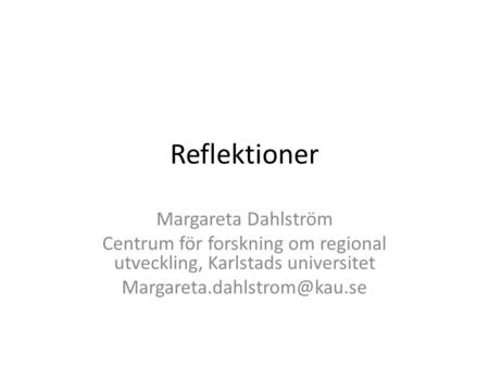 Reflektioner Margareta Dahlström Centrum för forskning om regional utveckling, Karlstads universitet