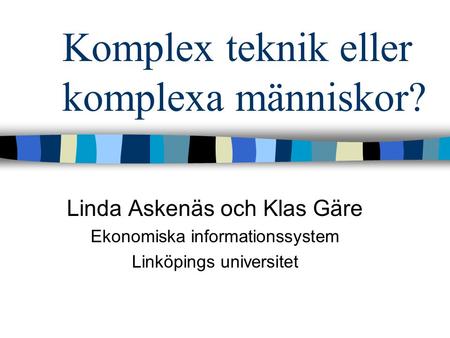 Komplex teknik eller komplexa människor? Linda Askenäs och Klas Gäre Ekonomiska informationssystem Linköpings universitet.