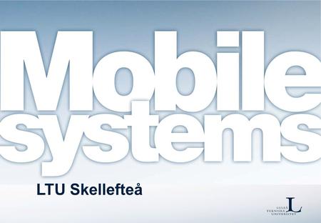 LTU Skellefteå. Mobile Systems Research in Mobile Systems focus on services, applications and network solutions for mobile environments. Mobile Networks.