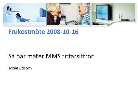 Frukostmöte 2008-10-16 Så här mäter MMS tittarsiffror. Tobias Lidholm.