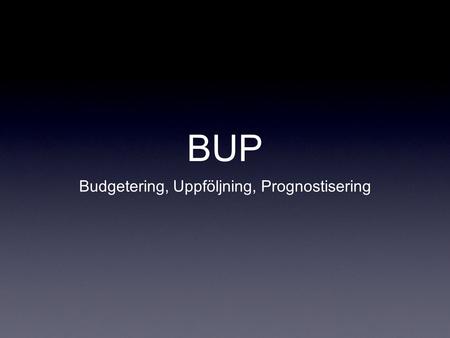 BUP Budgetering, Uppföljning, Prognostisering. Projektet Bill Andersson Analys av verksamhetens informationsbehov.