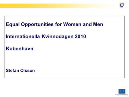 European Commission Equal Opportunities for Women and Men Internationella Kvinnodagen 2010 Kobenhavn Stefan Olsson.