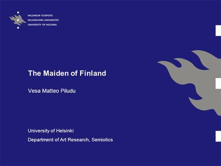 The Maiden of Finland Vesa Matteo Piludu University of Helsinki Department of Art Research, Semiotics.