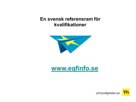 Yhmyndigheten.se En svensk referensram för kvalifikationer www.eqfinfo.se.