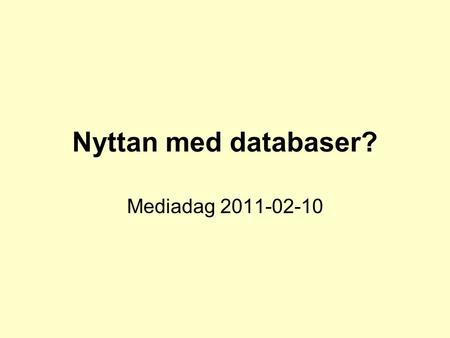 Nyttan med databaser? Mediadag 2011-02-10.