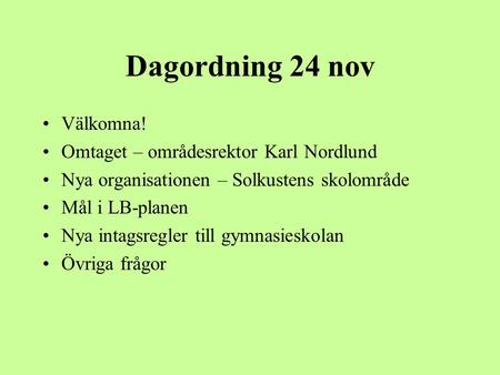 Dagordning 24 nov Välkomna! Omtaget – områdesrektor Karl Nordlund Nya organisationen – Solkustens skolområde Mål i LB-planen Nya intagsregler till gymnasieskolan.